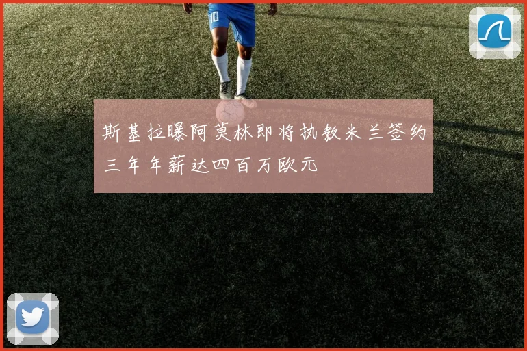 斯基拉曝阿莫林即将执教米兰签约三年年薪达四百万欧元