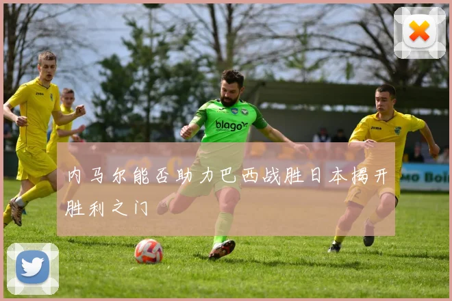 内马尔能否助力巴西战胜日本揭开胜利之门