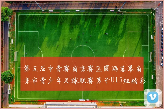 第五届中青赛南京赛区圆满落幕南京市青少年足球联赛男子U15组精彩回顾