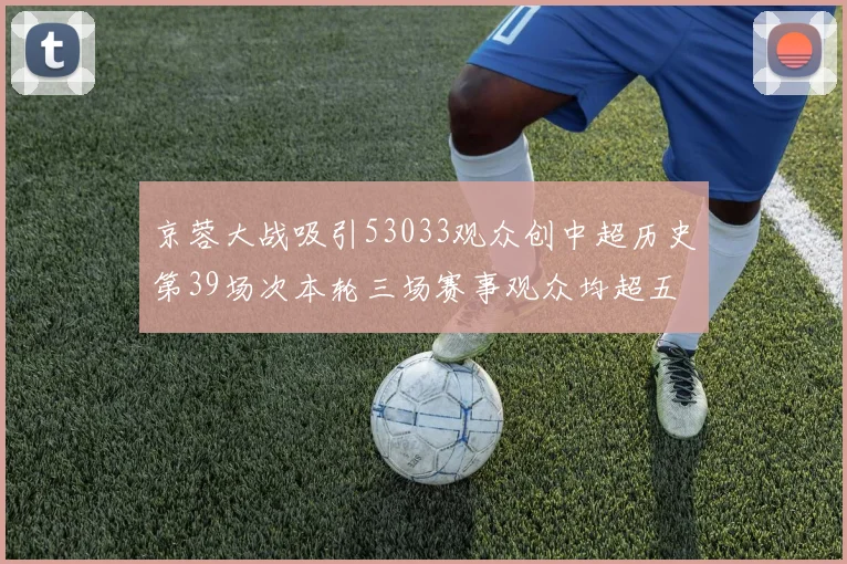 京蓉大战吸引53033观众创中超历史第39场次本轮三场赛事观众均超五万