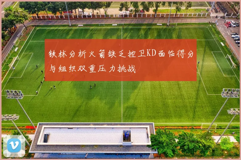 铁林分析火箭缺乏控卫KD面临得分与组织双重压力挑战