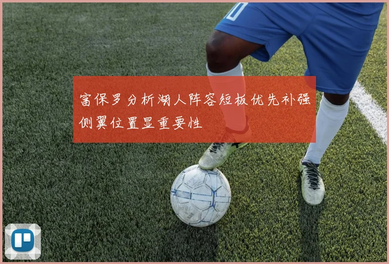 富保罗分析湖人阵容短板优先补强侧翼位置显重要性