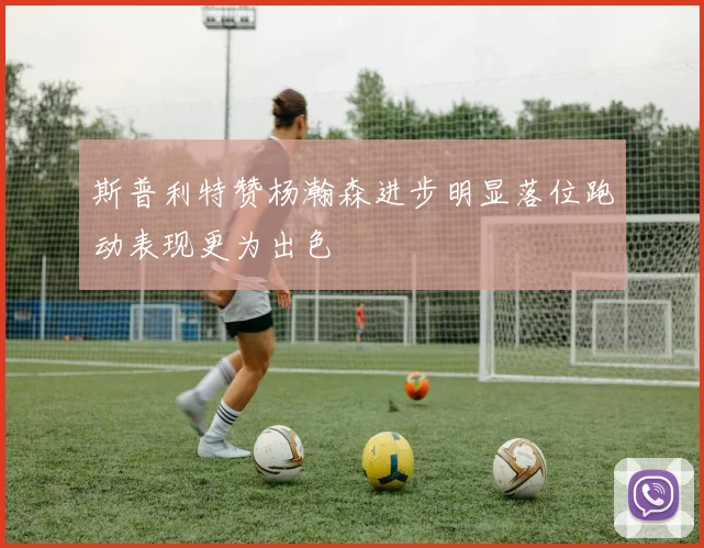 斯普利特赞杨瀚森进步明显落位跑动表现更为出色