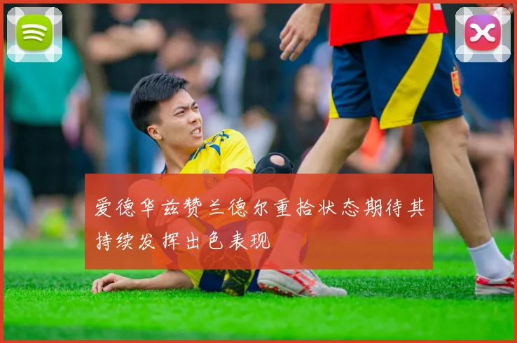 爱德华兹赞兰德尔重拾状态期待其持续发挥出色表现