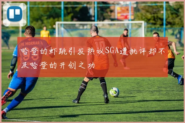 哈登的虾跳引发热议SGA遭批评却不及哈登的开创之功