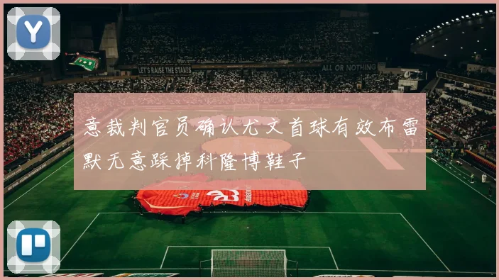 意裁判官员确认尤文首球有效布雷默无意踩掉科隆博鞋子