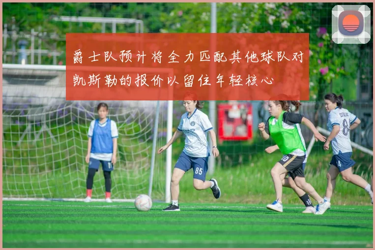 爵士队预计将全力匹配其他球队对凯斯勒的报价以留住年轻核心