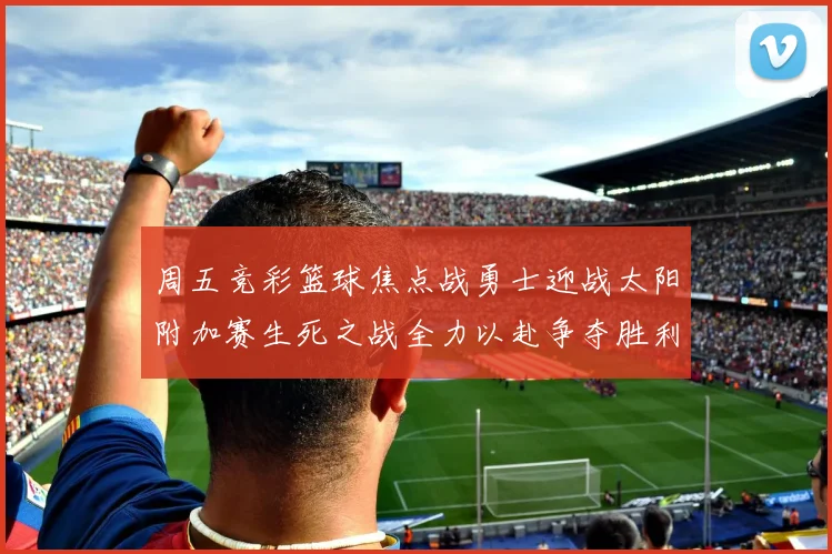 周五竞彩篮球焦点战勇士迎战太阳附加赛生死之战全力以赴争夺胜利